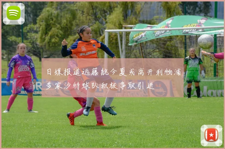 日媒报道远藤航今夏或离开利物浦多家沙特球队积极争取引进