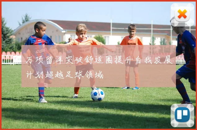 万项留洋突破舒适圈提升自我发展计划超越足球领域
