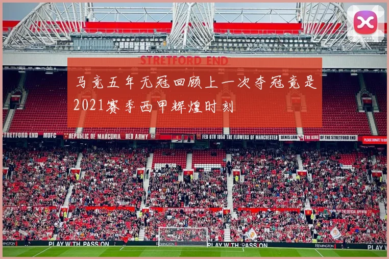 马竞五年无冠回顾上一次夺冠竟是2021赛季西甲辉煌时刻