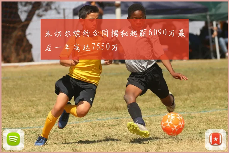 米切尔续约合同揭秘起薪6090万最后一年高达7550万