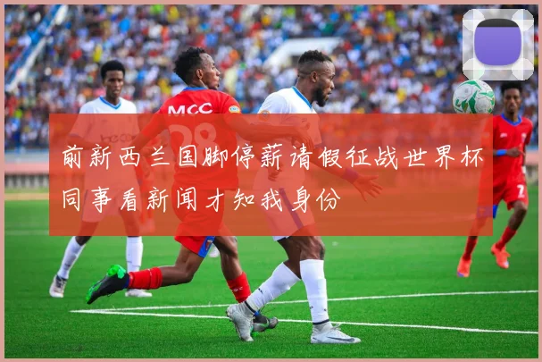 前新西兰国脚停薪请假征战世界杯同事看新闻才知我身份