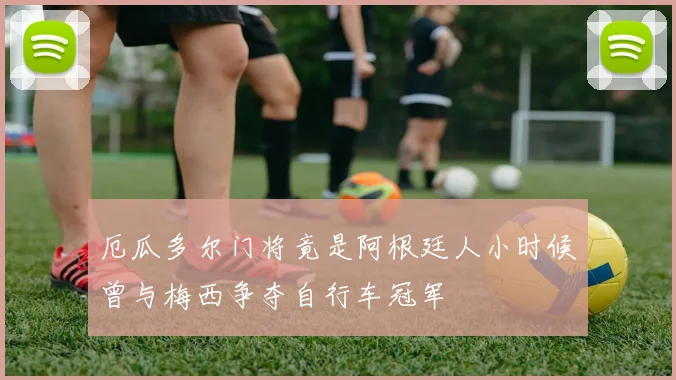 厄瓜多尔门将竟是阿根廷人小时候曾与梅西争夺自行车冠军
