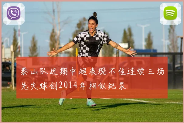 泰山队近期中超表现不佳连续三场先失球创2014年相似纪录
