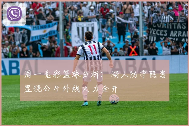 周一竞彩篮球分析：湖人防守隐患显现公牛外线火力全开
